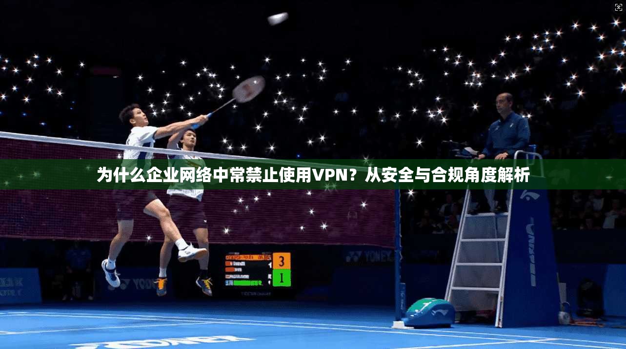 为什么企业网络中常禁止使用VPN？从安全与合规角度解析