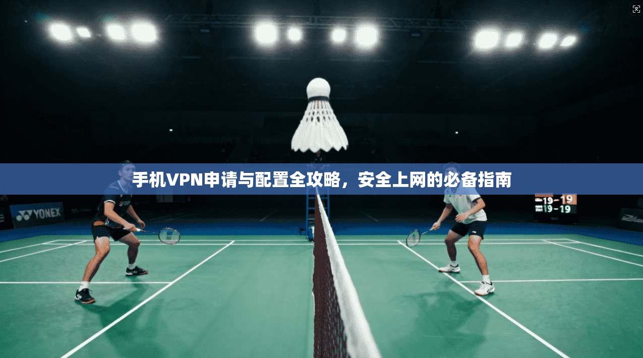 手机VPN申请与配置全攻略，安全上网的必备指南