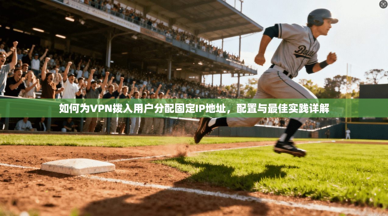 如何为VPN拨入用户分配固定IP地址，配置与最佳实践详解