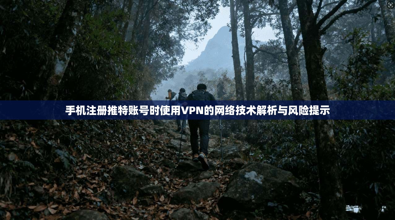 手机注册推特账号时使用VPN的网络技术解析与风险提示