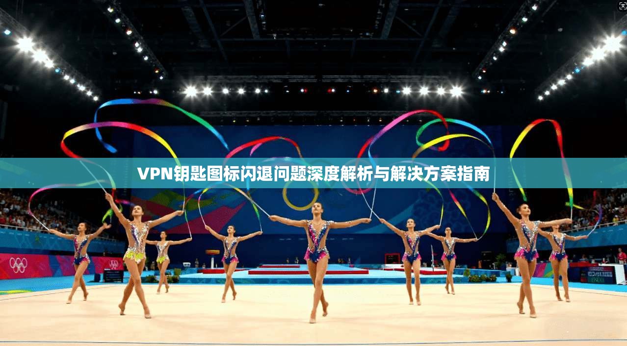 VPN钥匙图标闪退问题深度解析与解决方案指南