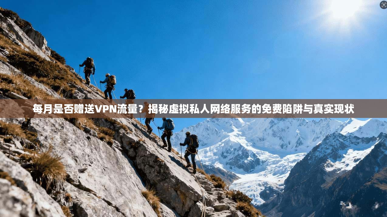每月是否赠送VPN流量？揭秘虚拟私人网络服务的免费陷阱与真实现状