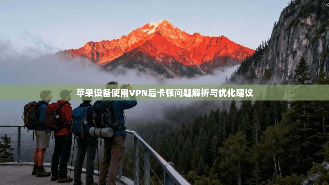 苹果设备使用VPN后卡顿问题解析与优化建议