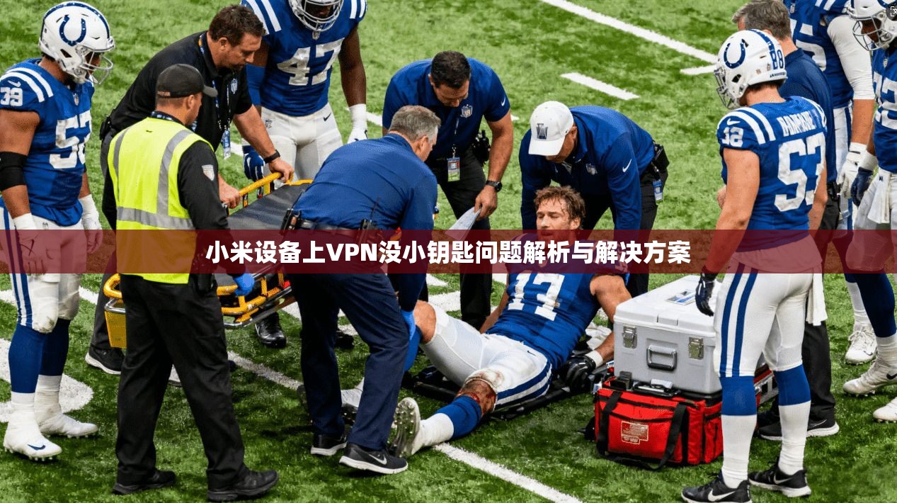 小米设备上VPN没小钥匙问题解析与解决方案