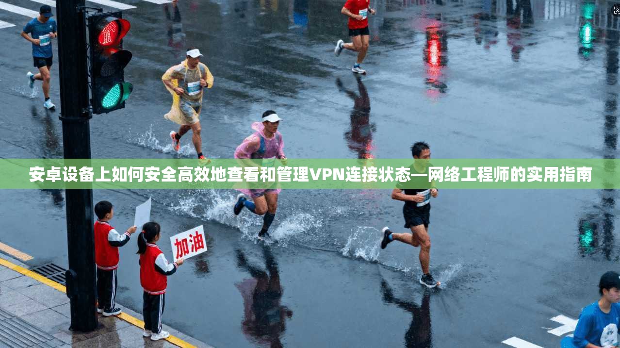安卓设备上如何安全高效地查看和管理VPN连接状态—网络工程师的实用指南