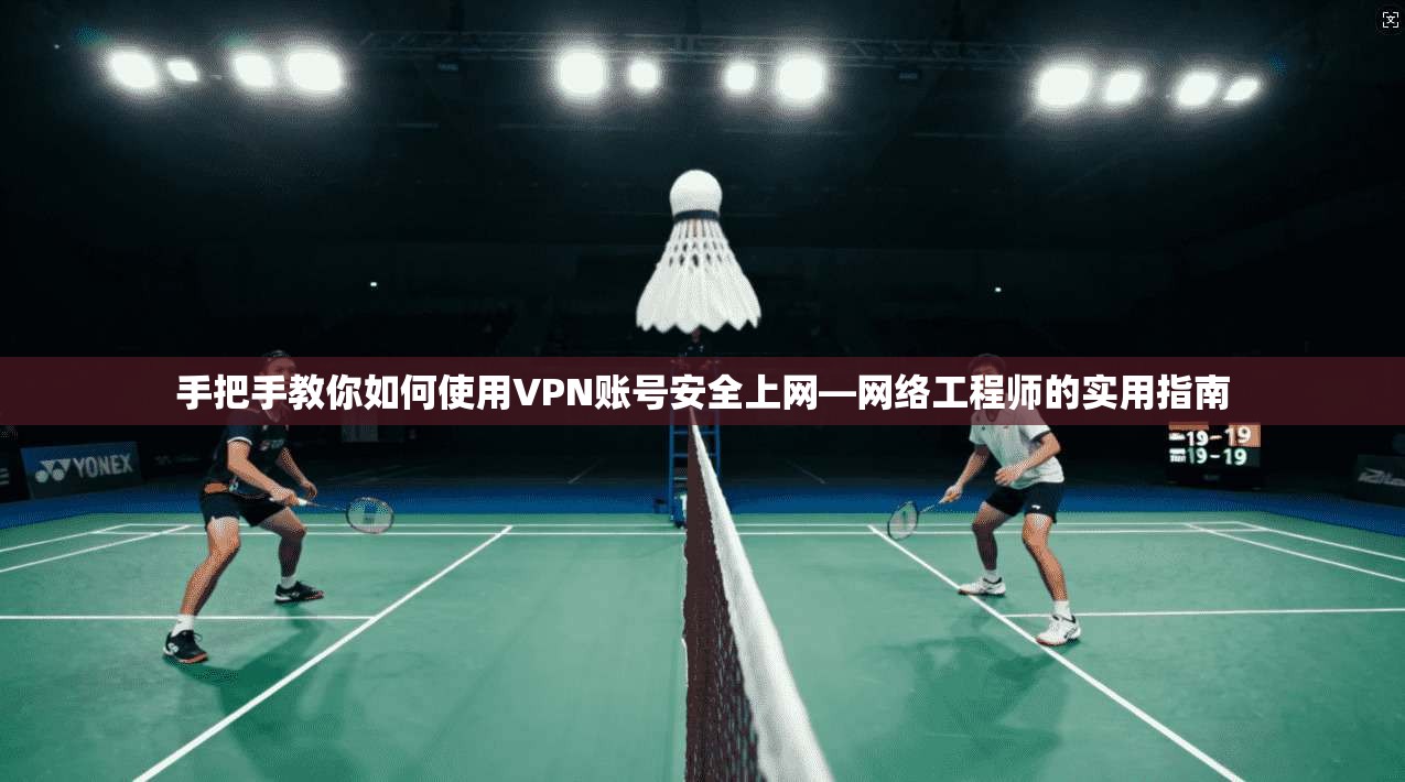 手把手教你如何使用VPN账号安全上网—网络工程师的实用指南