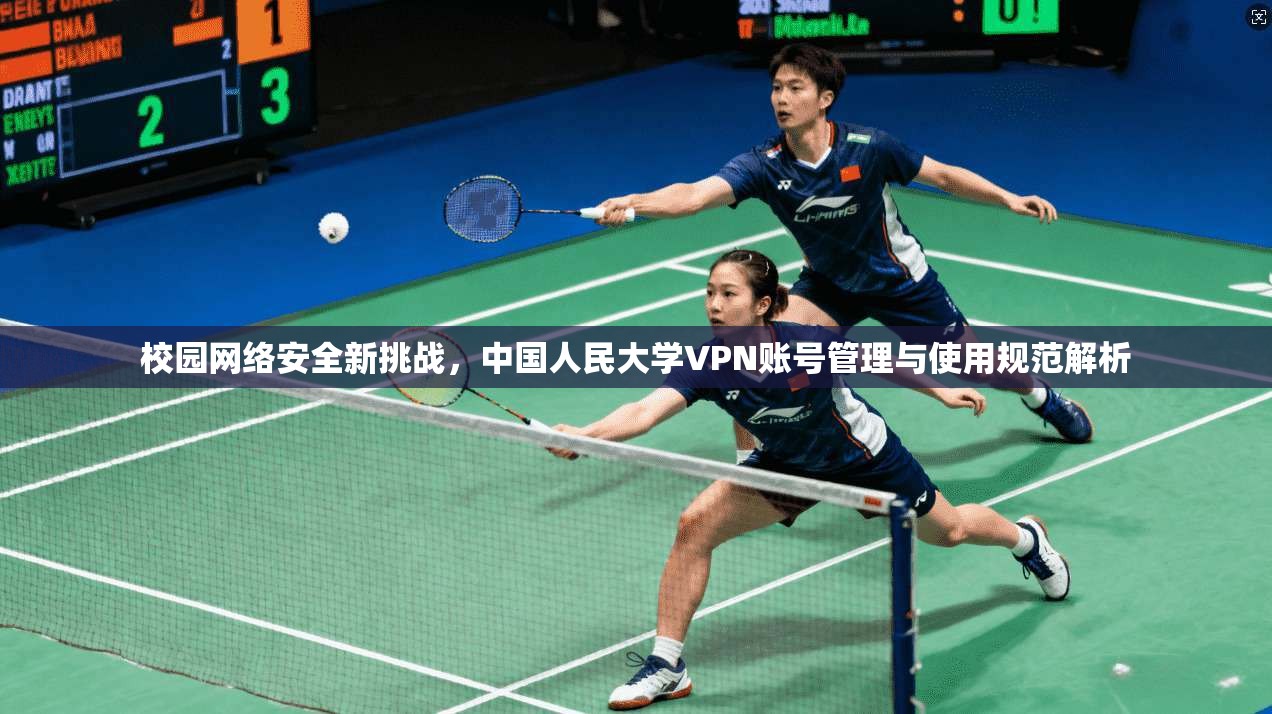 校园网络安全新挑战，中国人民大学VPN账号管理与使用规范解析