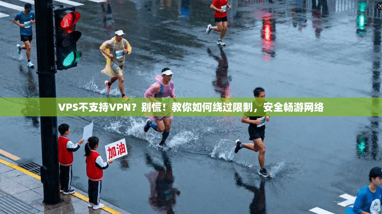 VPS不支持VPN？别慌！教你如何绕过限制，安全畅游网络