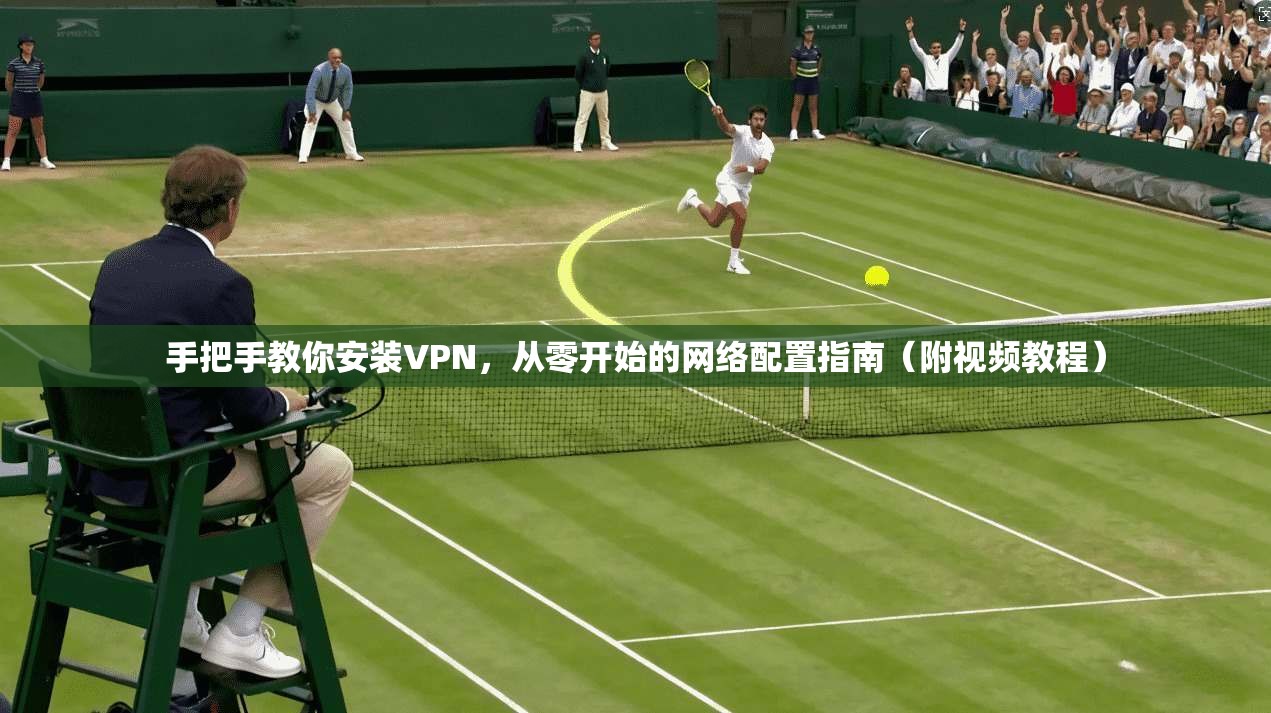 手把手教你安装VPN，从零开始的网络配置指南（附视频教程）