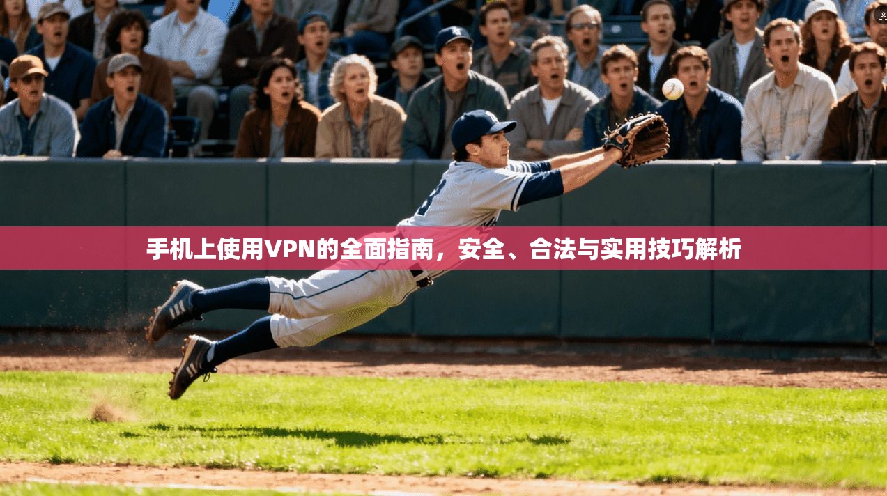手机上使用VPN的全面指南，安全、合法与实用技巧解析