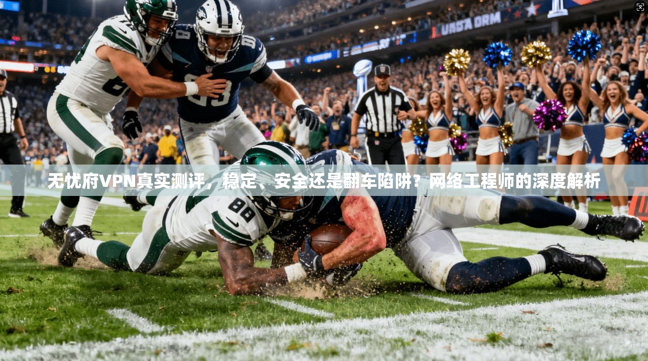无忧府VPN真实测评，稳定、安全还是翻车陷阱？网络工程师的深度解析