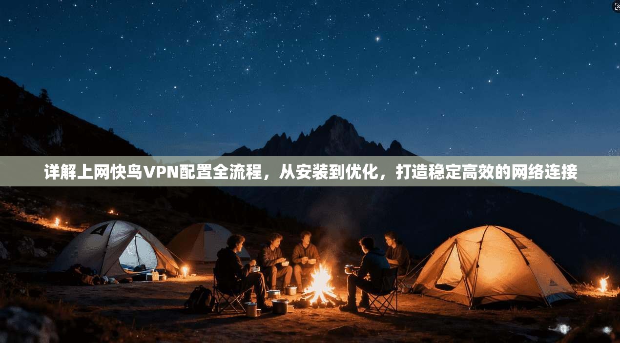 详解上网快鸟VPN配置全流程，从安装到优化，打造稳定高效的网络连接