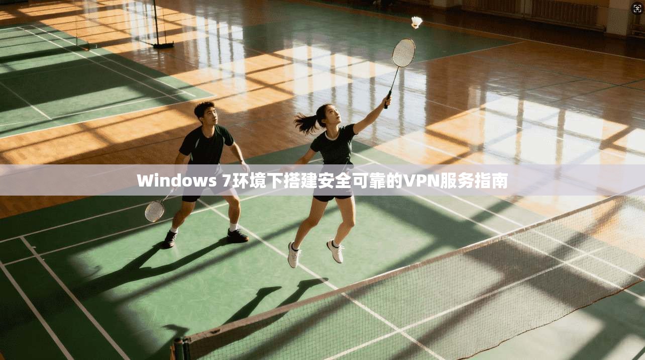 Windows 7环境下搭建安全可靠的VPN服务指南