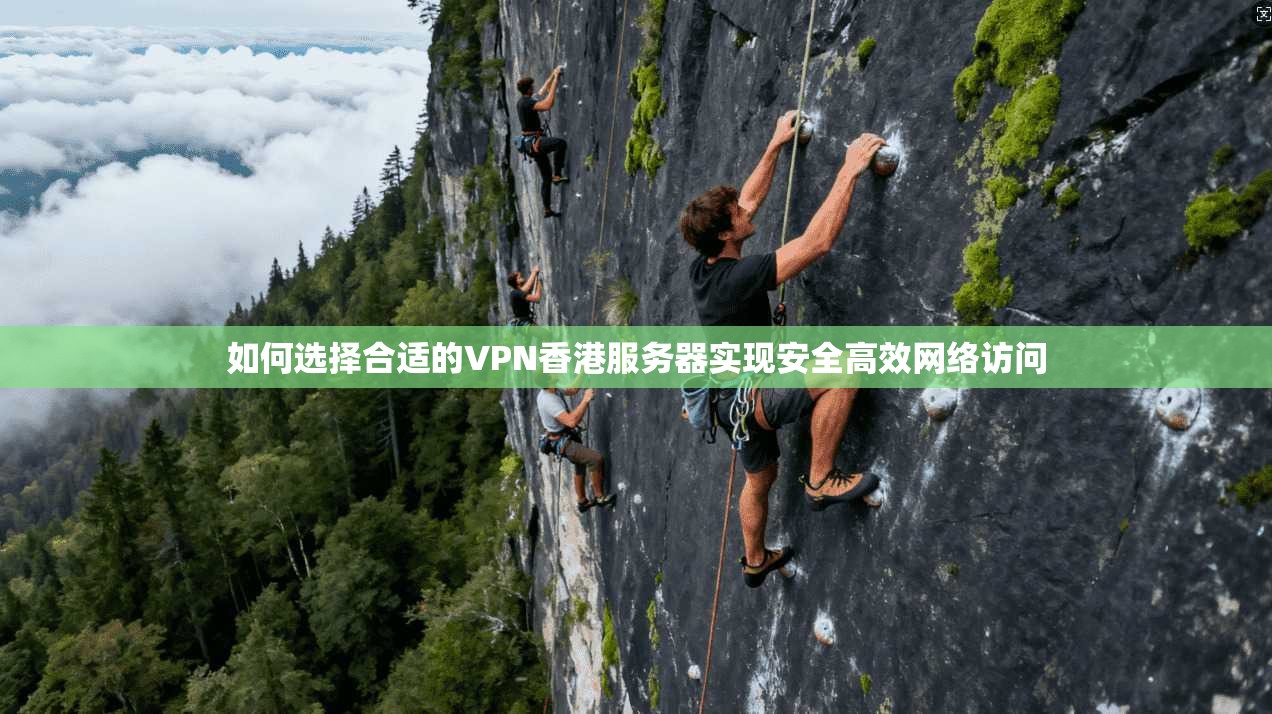 如何选择合适的VPN香港服务器实现安全高效网络访问