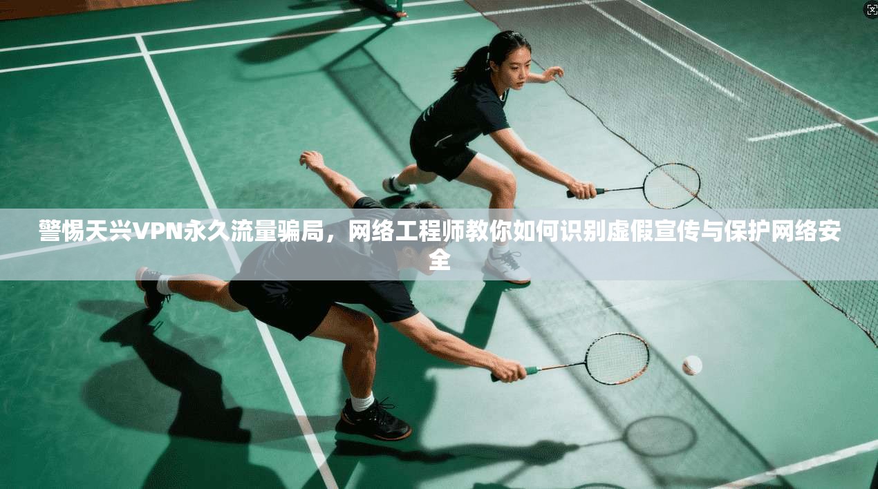 警惕天兴VPN永久流量骗局，网络工程师教你如何识别虚假宣传与保护网络安全