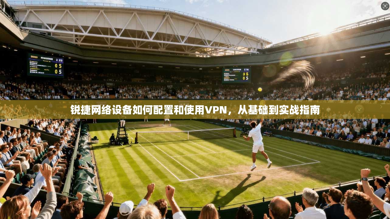 锐捷网络设备如何配置和使用VPN，从基础到实战指南