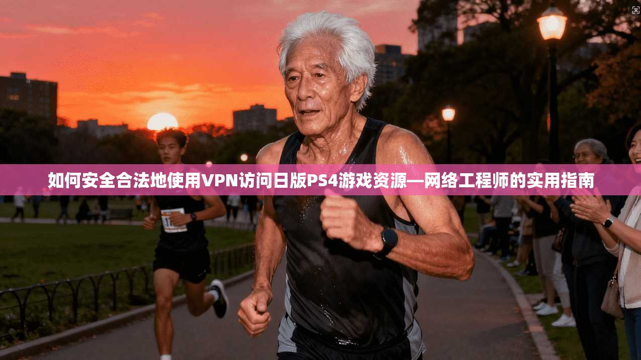 如何安全合法地使用VPN访问日版PS4游戏资源—网络工程师的实用指南