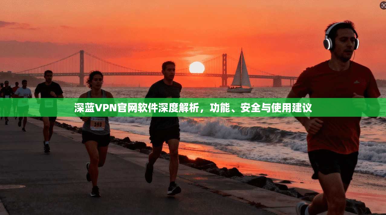 深蓝VPN官网软件深度解析，功能、安全与使用建议
