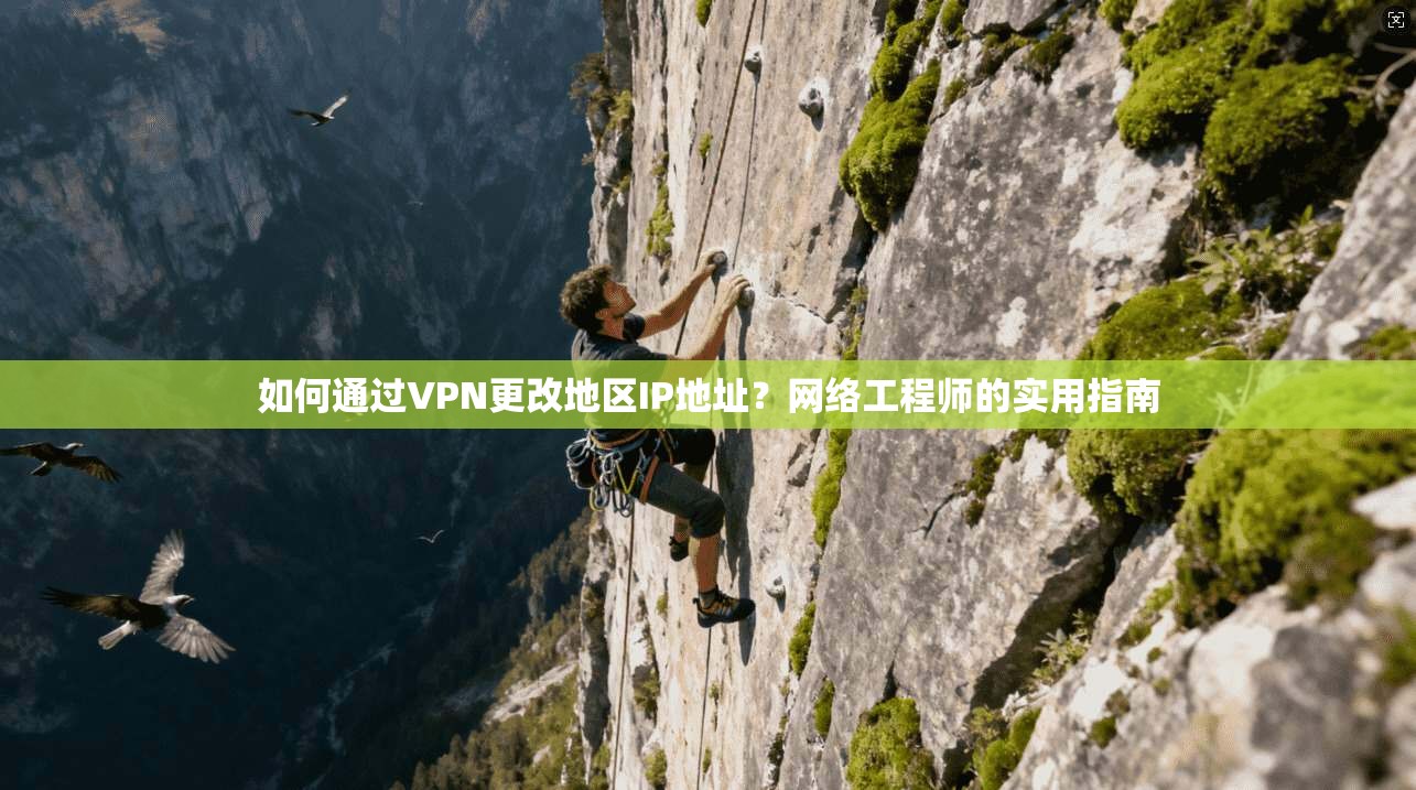 如何通过VPN更改地区IP地址？网络工程师的实用指南