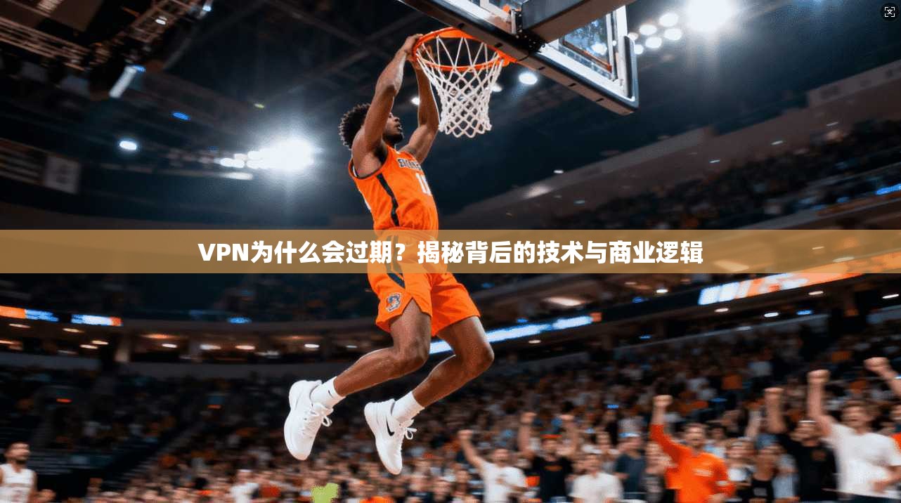VPN为什么会过期？揭秘背后的技术与商业逻辑