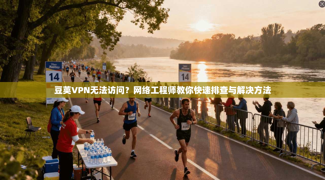 豆荚VPN无法访问？网络工程师教你快速排查与解决方法