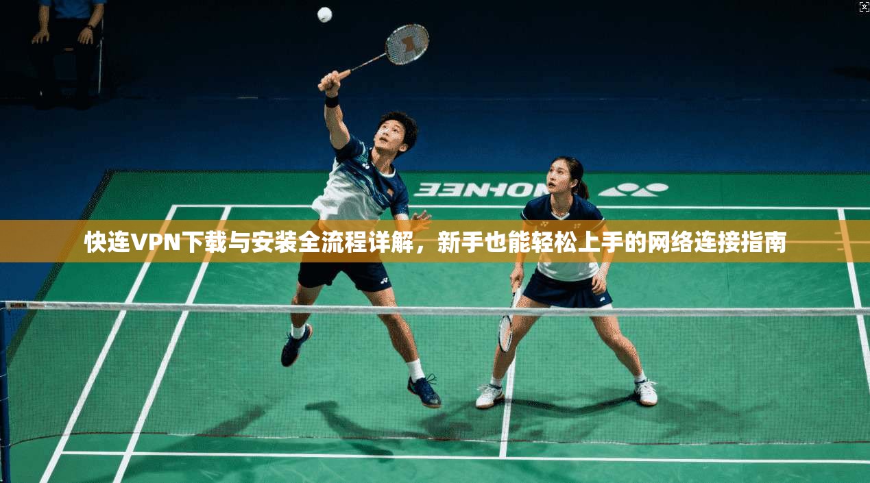 快连VPN下载与安装全流程详解，新手也能轻松上手的网络连接指南