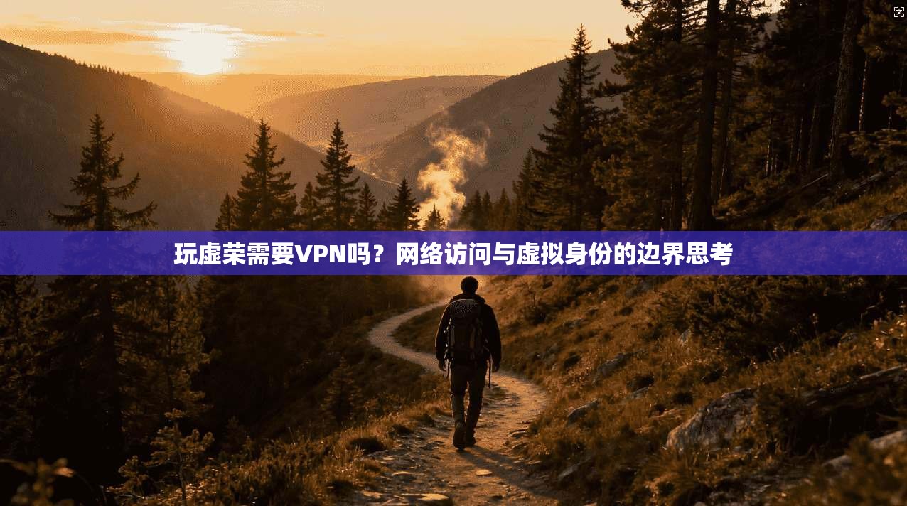 玩虚荣需要VPN吗？网络访问与虚拟身份的边界思考