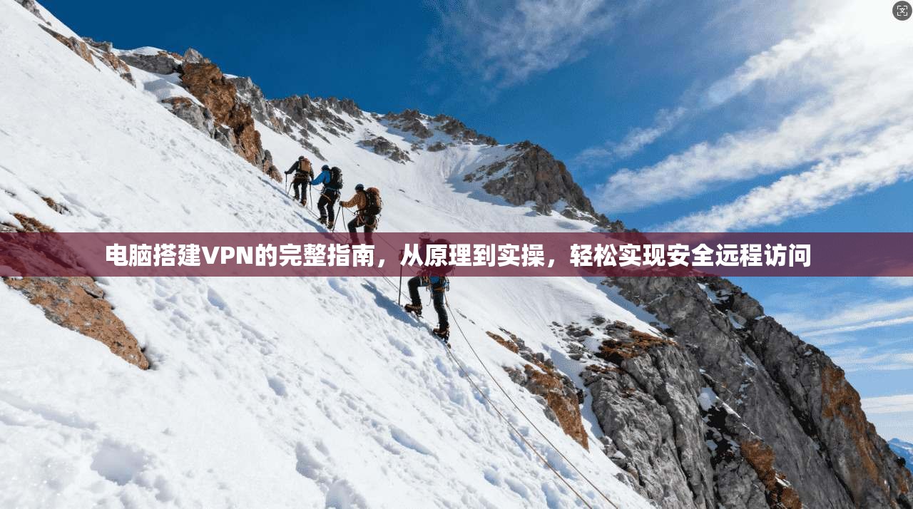 电脑搭建VPN的完整指南，从原理到实操，轻松实现安全远程访问