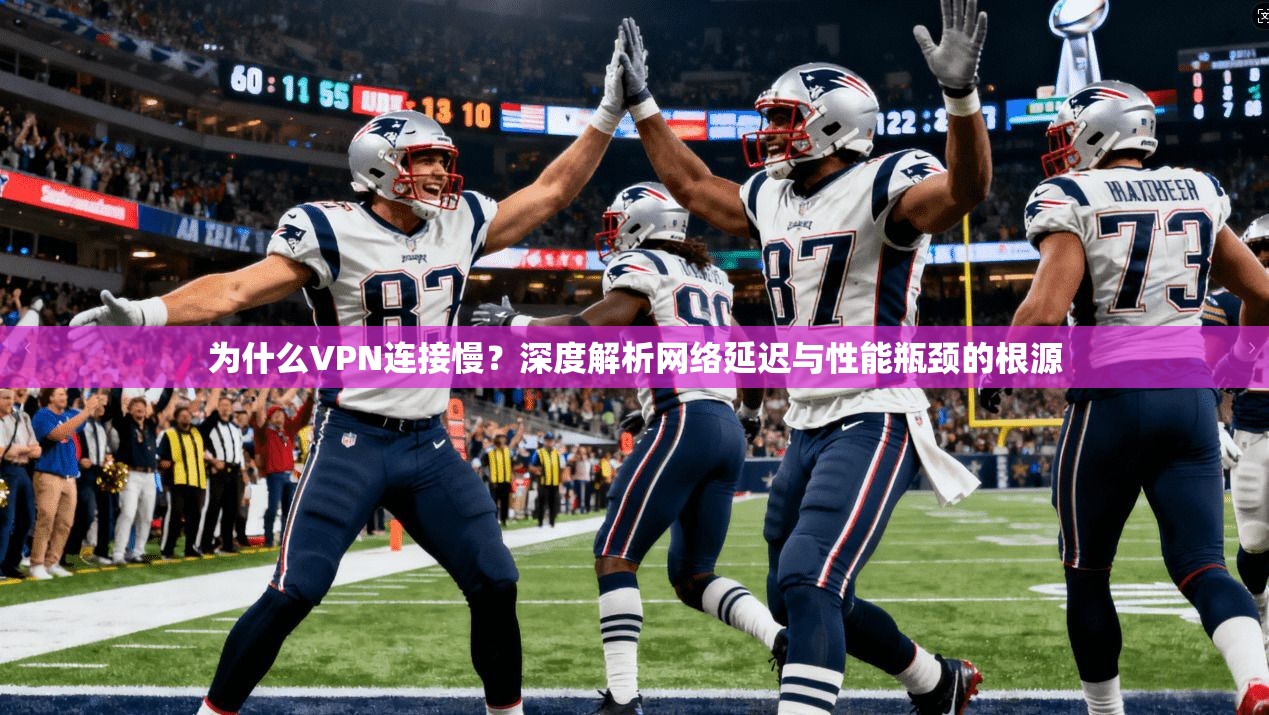 为什么VPN连接慢？深度解析网络延迟与性能瓶颈的根源