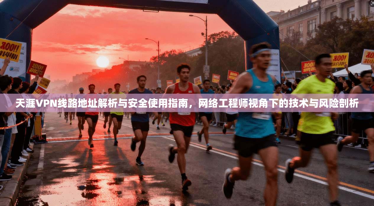 天涯VPN线路地址解析与安全使用指南，网络工程师视角下的技术与风险剖析