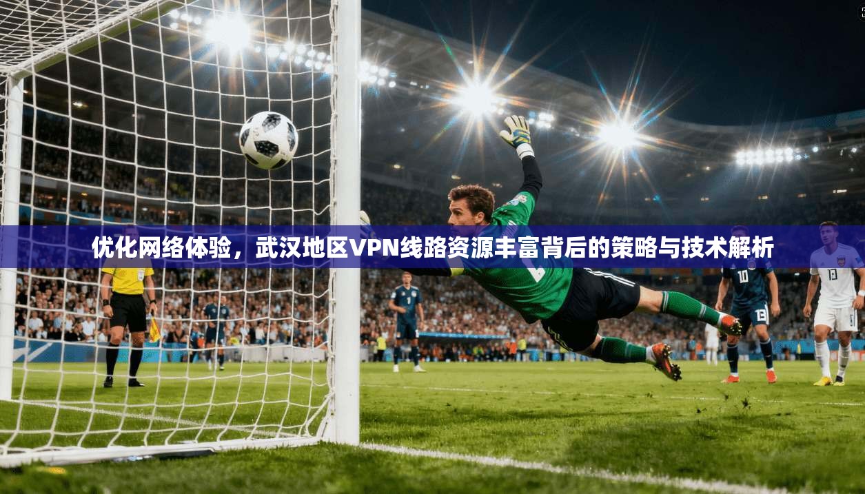 优化网络体验，武汉地区VPN线路资源丰富背后的策略与技术解析