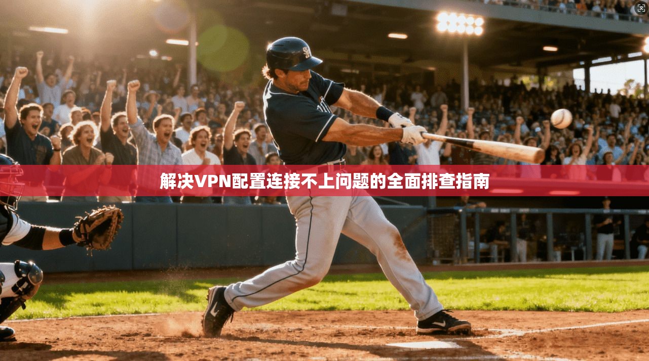 解决VPN配置连接不上问题的全面排查指南