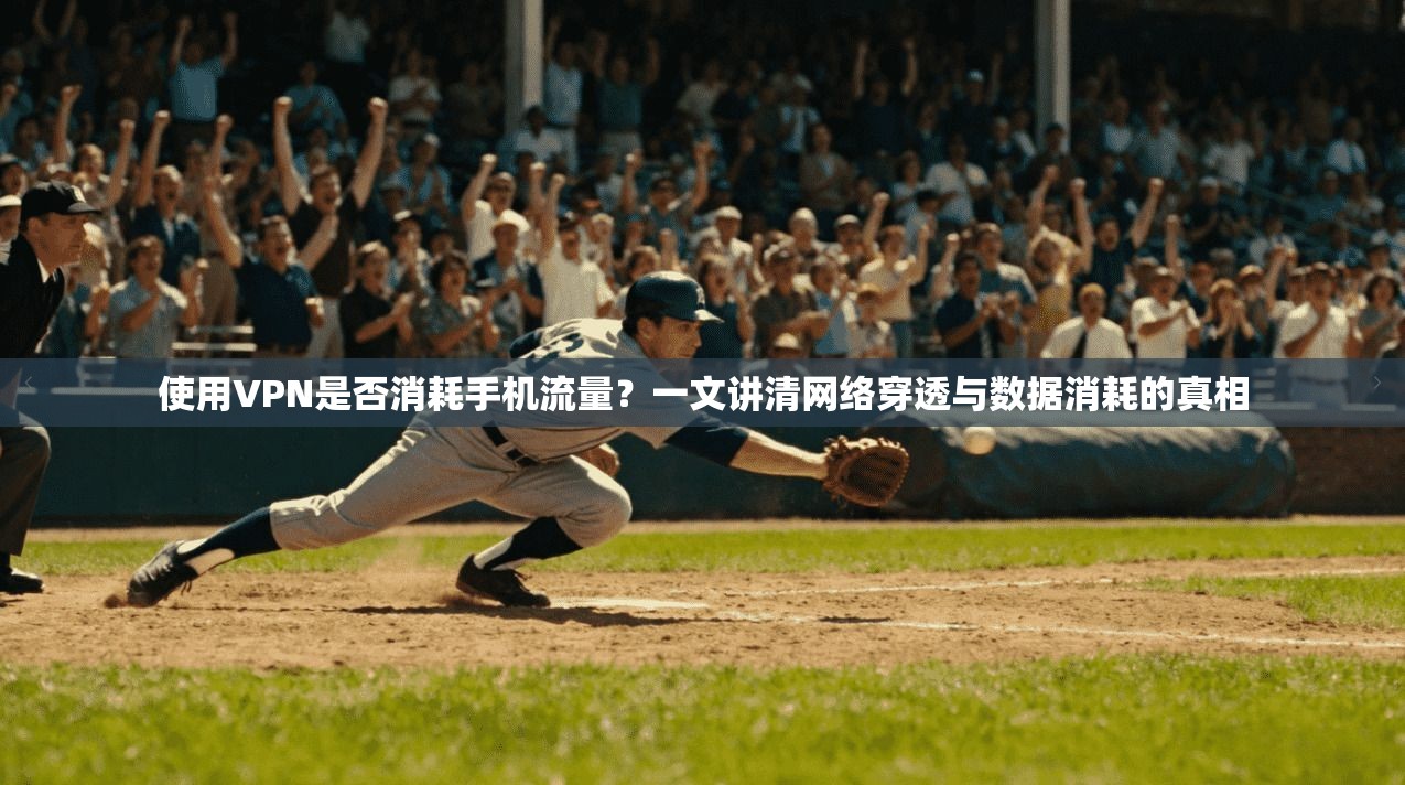 使用VPN是否消耗手机流量？一文讲清网络穿透与数据消耗的真相