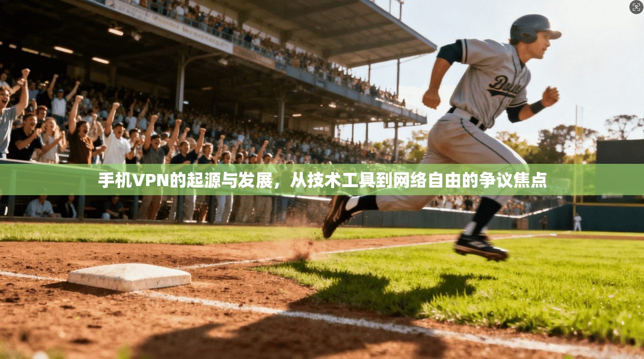 手机VPN的起源与发展，从技术工具到网络自由的争议焦点