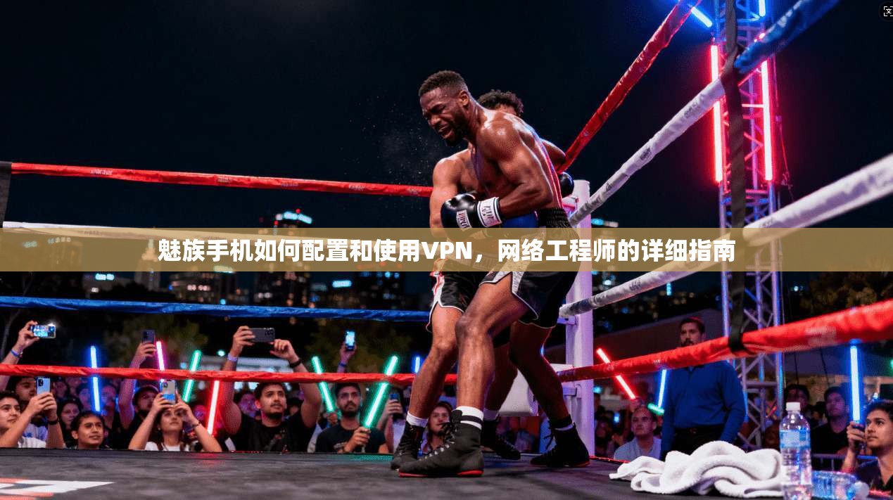 魅族手机如何配置和使用VPN，网络工程师的详细指南