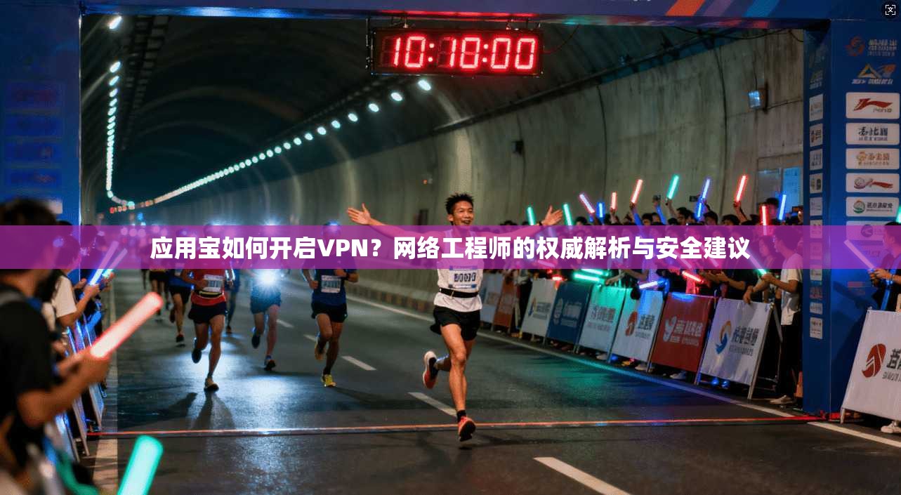 应用宝如何开启VPN？网络工程师的权威解析与安全建议