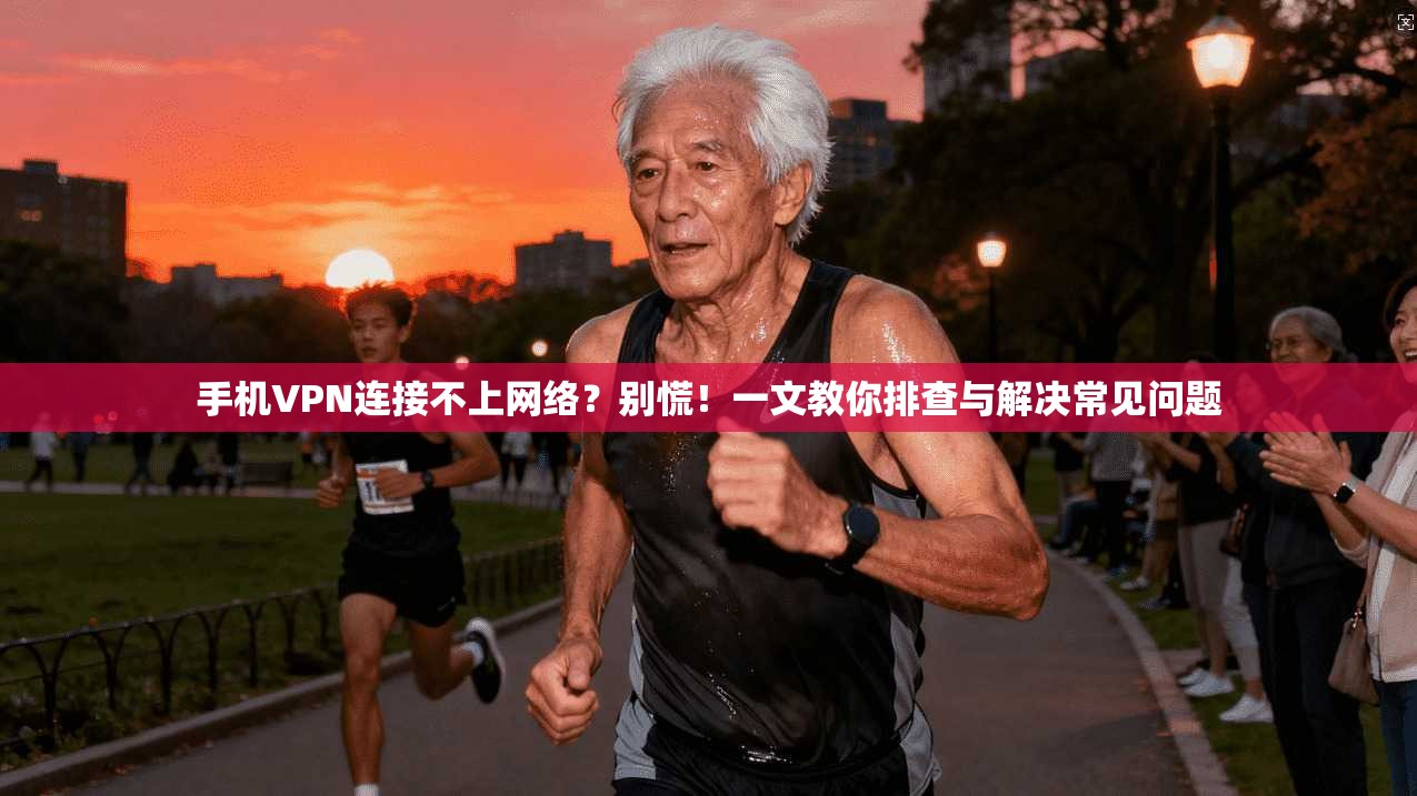 手机VPN连接不上网络？别慌！一文教你排查与解决常见问题