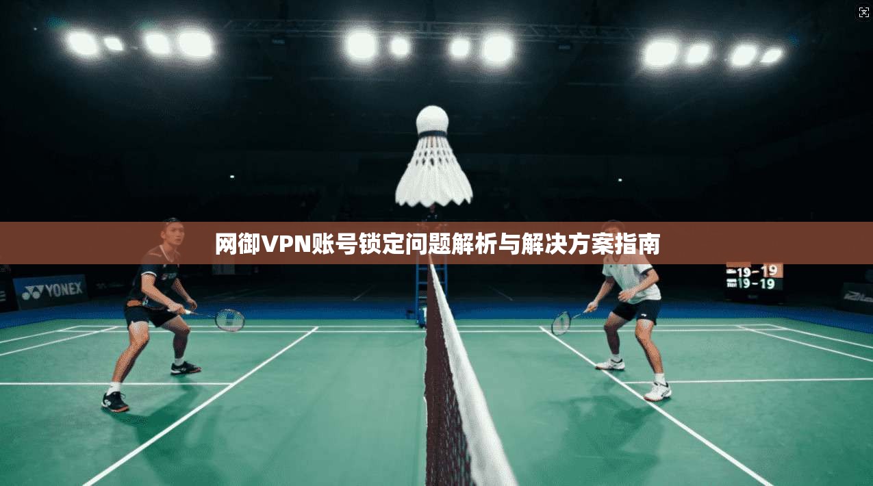 网御VPN账号锁定问题解析与解决方案指南