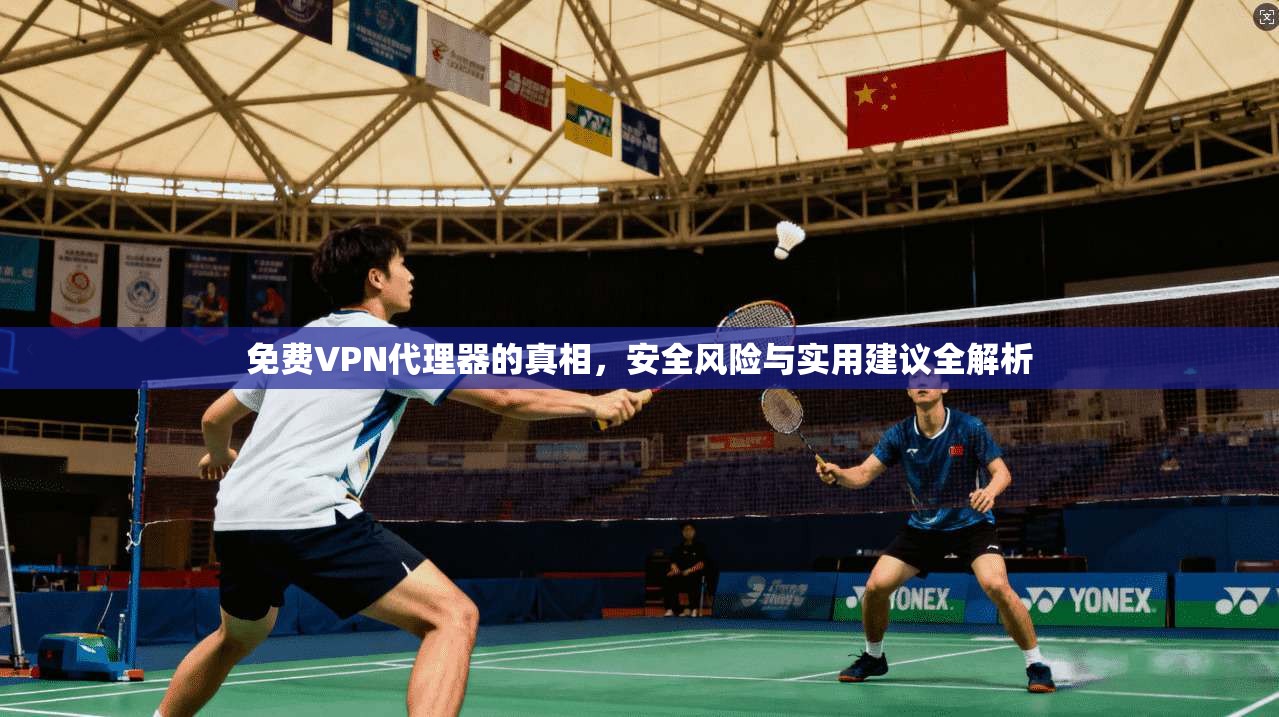 免费VPN代理器的真相，安全风险与实用建议全解析