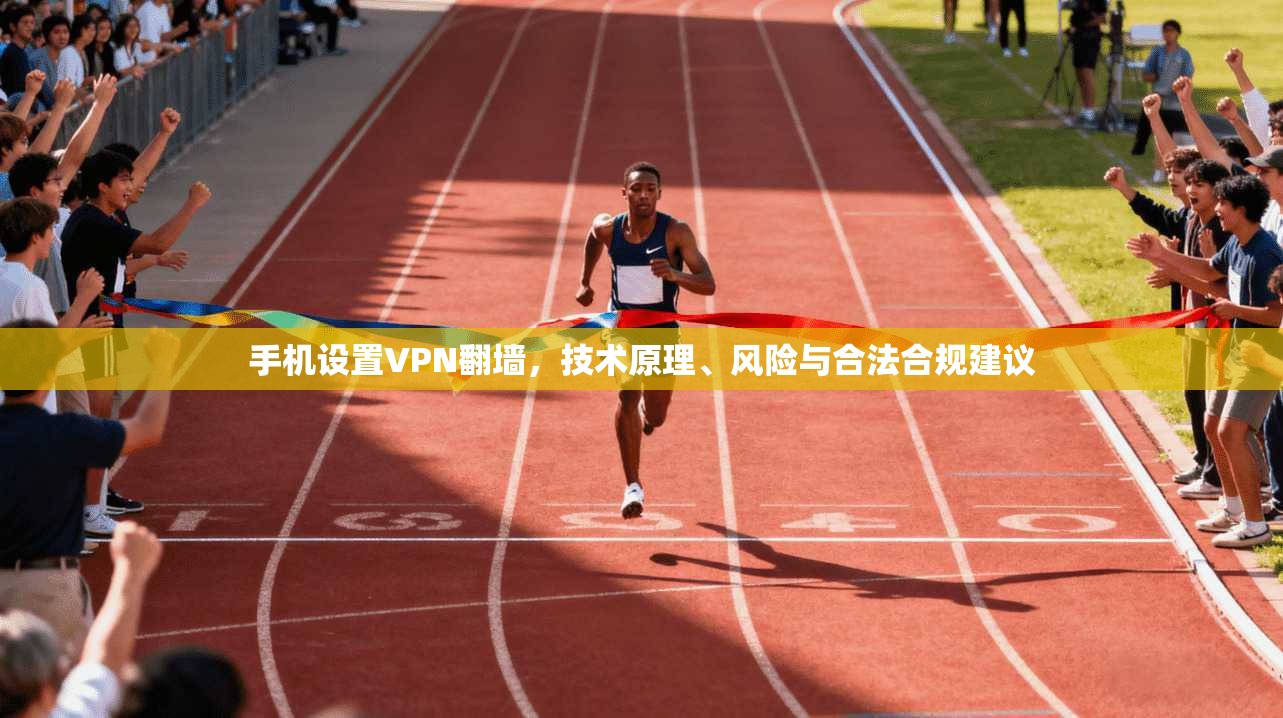 手机设置VPN翻墙，技术原理、风险与合法合规建议
