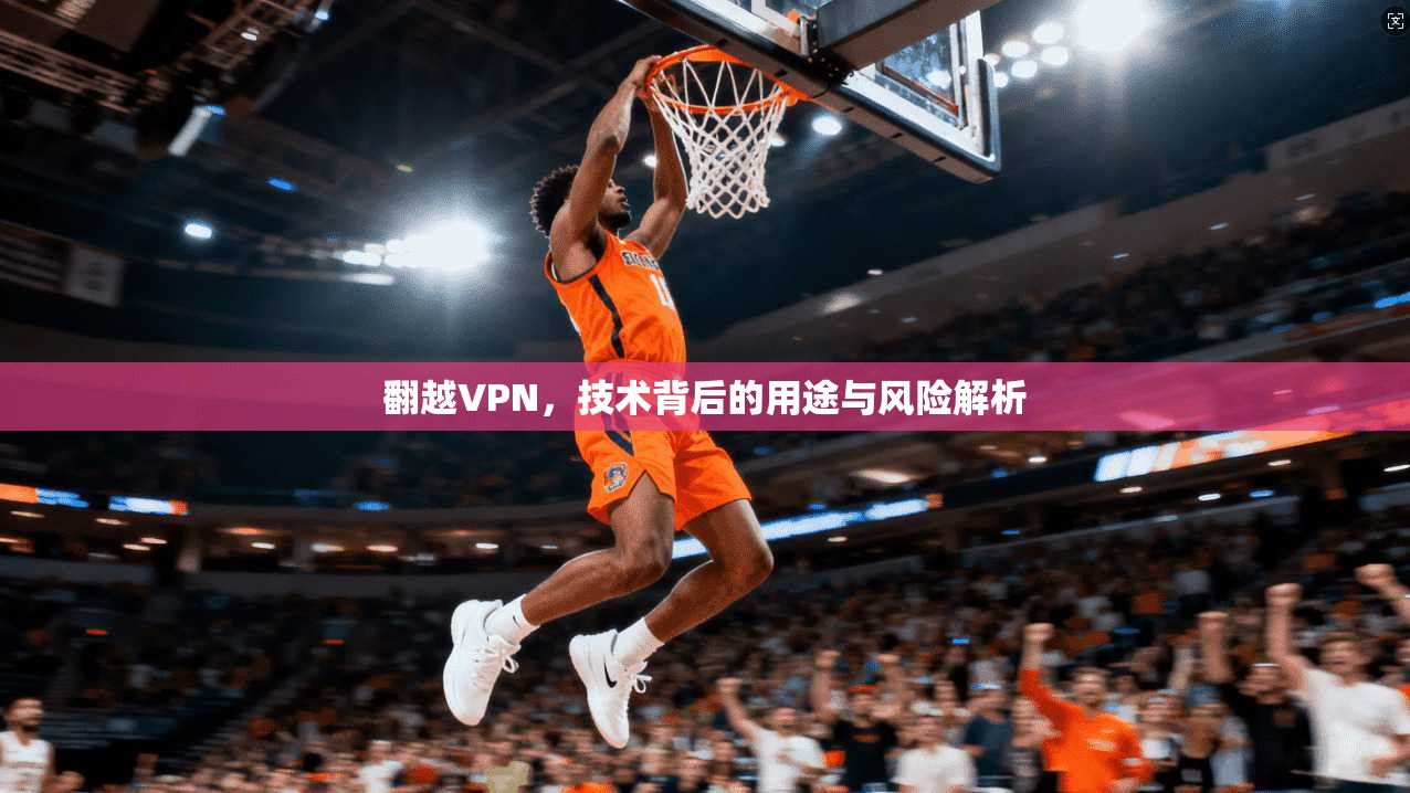 翻越VPN，技术背后的用途与风险解析