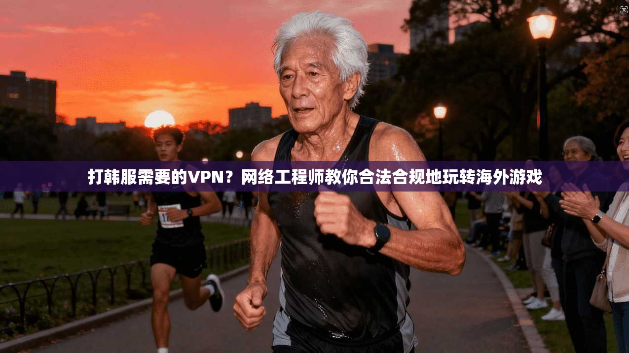 打韩服需要的VPN？网络工程师教你合法合规地玩转海外游戏