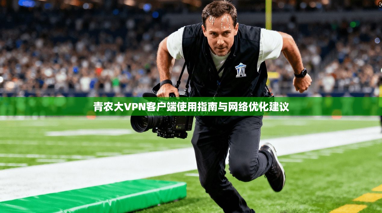 青农大VPN客户端使用指南与网络优化建议