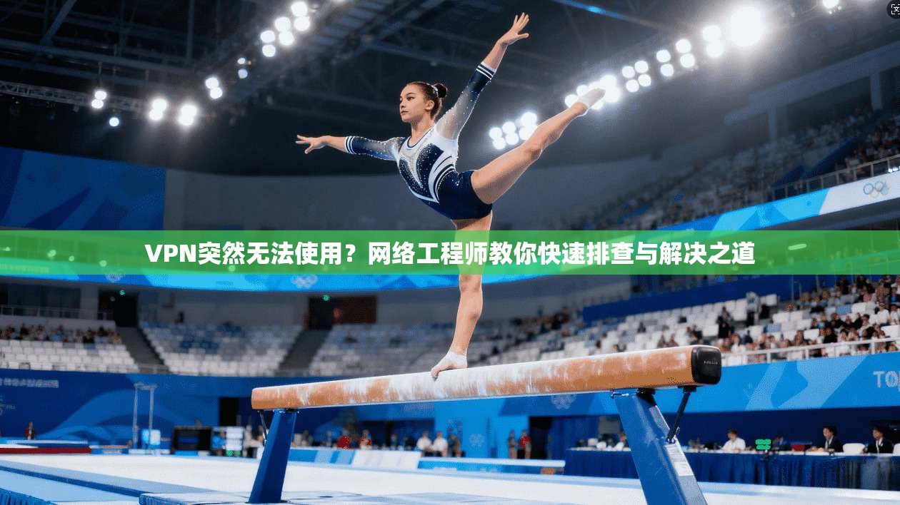 VPN突然无法使用？网络工程师教你快速排查与解决之道