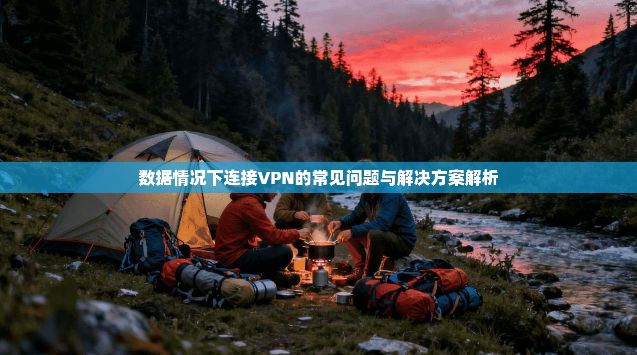 数据情况下连接VPN的常见问题与解决方案解析