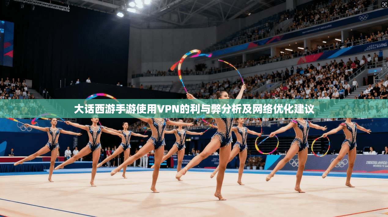 大话西游手游使用VPN的利与弊分析及网络优化建议
