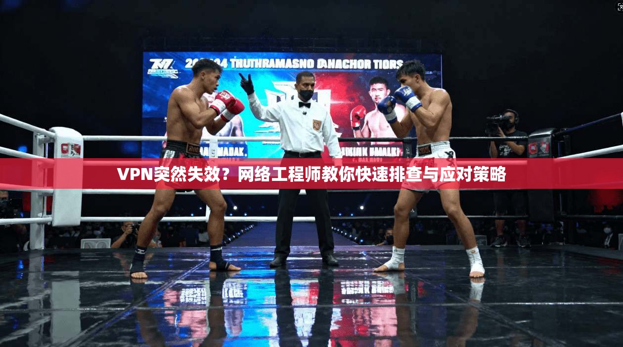 VPN突然失效？网络工程师教你快速排查与应对策略
