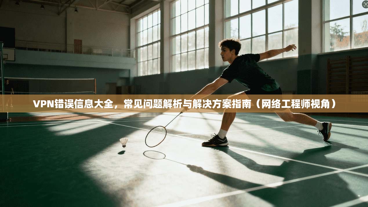 VPN错误信息大全，常见问题解析与解决方案指南（网络工程师视角）