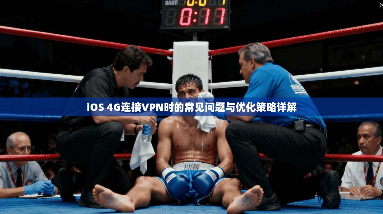 iOS 4G连接VPN时的常见问题与优化策略详解