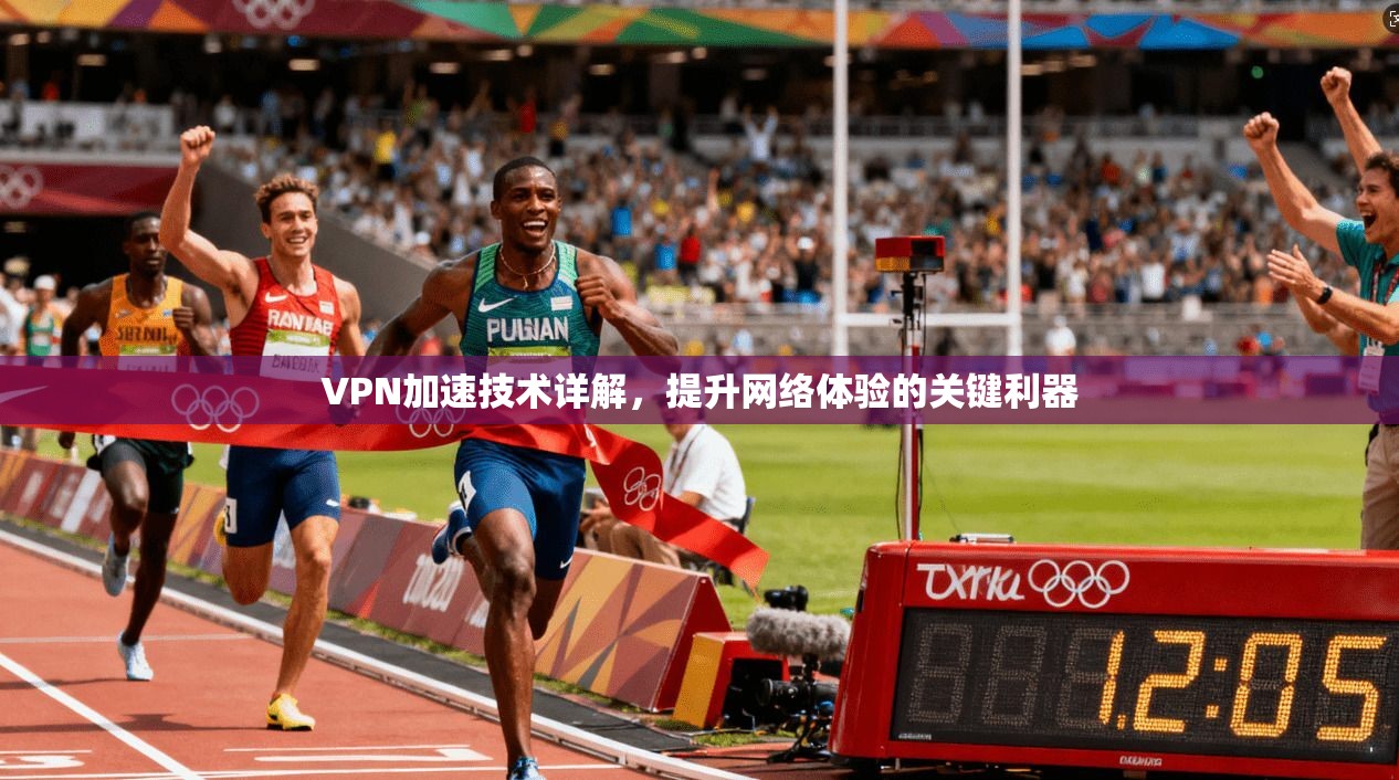 VPN加速技术详解，提升网络体验的关键利器
